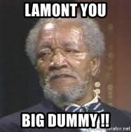 lamont you big dummy